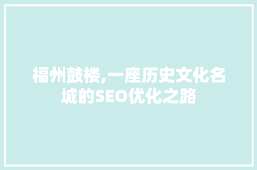 福州鼓楼,一座历史文化名城的SEO优化之路