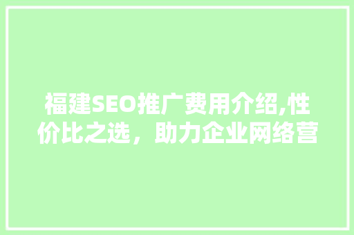 福建SEO推广费用介绍,性价比之选，助力企业网络营销