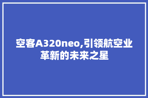 空客A320neo,引领航空业革新的未来之星