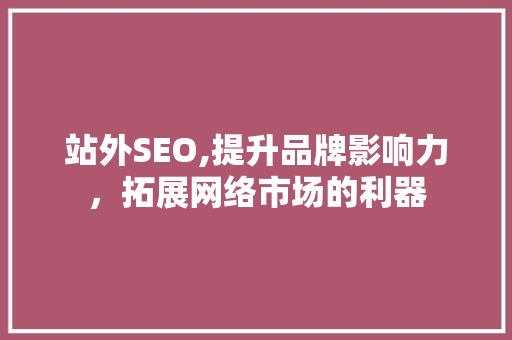 站外SEO,提升品牌影响力，拓展网络市场的利器