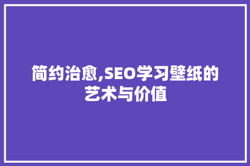 简约治愈,SEO学习壁纸的艺术与价值