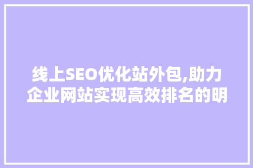 线上SEO优化站外包,助力企业网站实现高效排名的明智选择