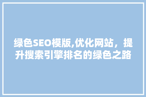 绿色SEO模版,优化网站，提升搜索引擎排名的绿色之路