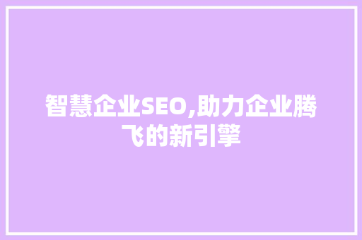 智慧企业SEO,助力企业腾飞的新引擎