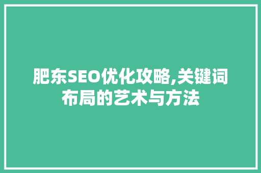 肥东SEO优化攻略,关键词布局的艺术与方法