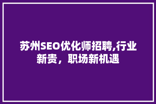 苏州SEO优化师招聘,行业新贵，职场新机遇