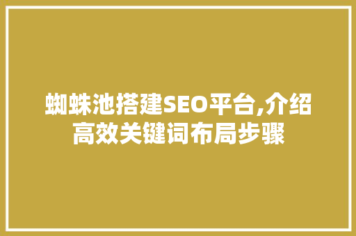蜘蛛池搭建SEO平台,介绍高效关键词布局步骤