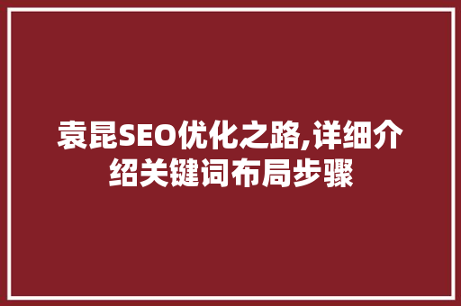 袁昆SEO优化之路,详细介绍关键词布局步骤