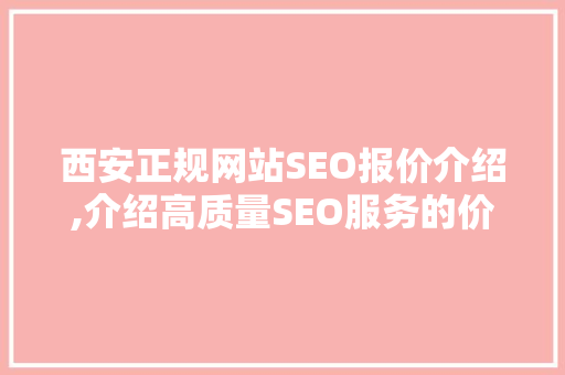 西安正规网站SEO报价介绍,介绍高质量SEO服务的价值与性价比