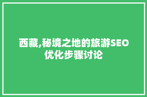 西藏,秘境之地的旅游SEO优化步骤讨论