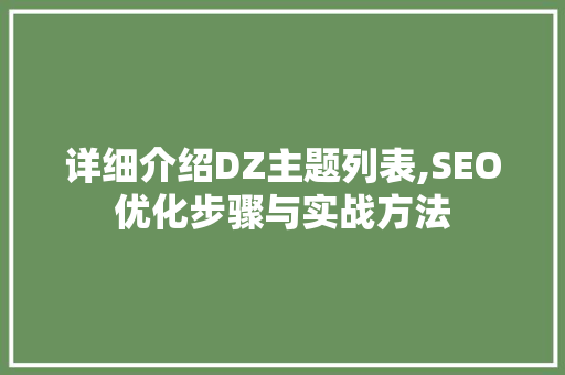 详细介绍DZ主题列表,SEO优化步骤与实战方法
