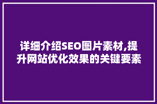 详细介绍SEO图片素材,提升网站优化效果的关键要素