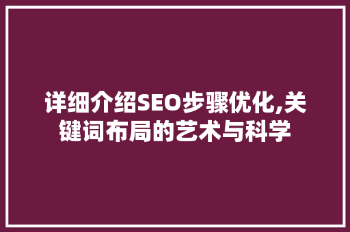 详细介绍SEO步骤优化,关键词布局的艺术与科学