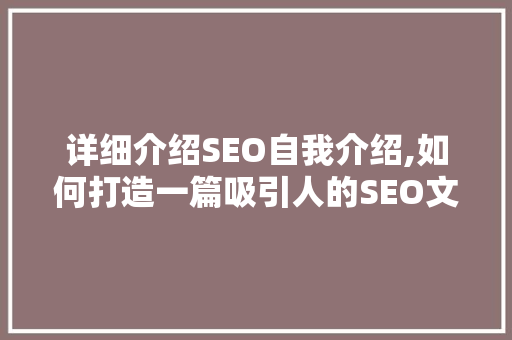 详细介绍SEO自我介绍,如何打造一篇吸引人的SEO文章