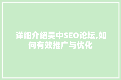 详细介绍吴中SEO论坛,如何有效推广与优化
