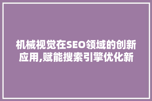 机械视觉在SEO领域的创新应用,赋能搜索引擎优化新篇章