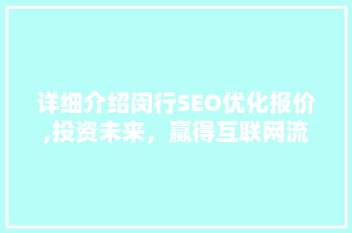 详细介绍闵行SEO优化报价,投资未来，赢得互联网流量之战