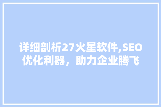 详细剖析27火星软件,SEO优化利器，助力企业腾飞