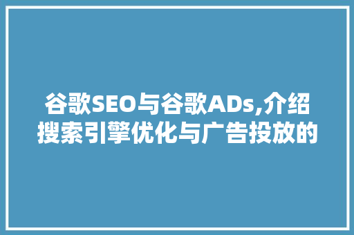 谷歌SEO与谷歌ADs,介绍搜索引擎优化与广告投放的区别化步骤