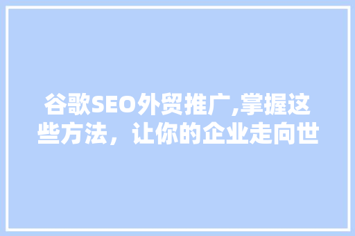 谷歌SEO外贸推广,掌握这些方法，让你的企业走向世界！
