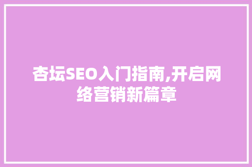 杏坛SEO入门指南,开启网络营销新篇章 杏坛SEO入门指南,开启网络营销新篇章 服务器/数据库