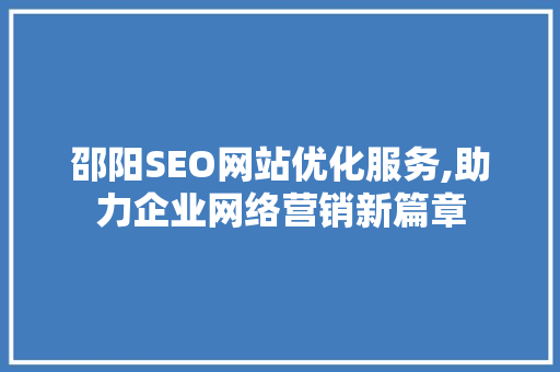 邵阳SEO网站优化服务,助力企业网络营销新篇章