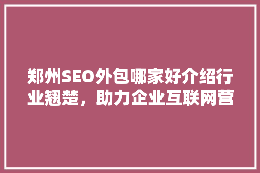 郑州SEO外包哪家好介绍行业翘楚，助力企业互联网营销腾飞