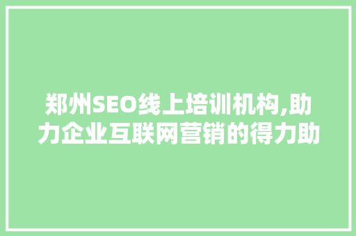 郑州SEO线上培训机构,助力企业互联网营销的得力助手