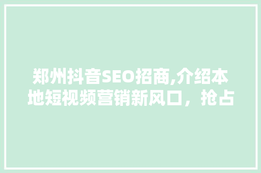 郑州抖音SEO招商,介绍本地短视频营销新风口，抢占市场先机！