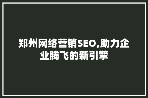 郑州网络营销SEO,助力企业腾飞的新引擎