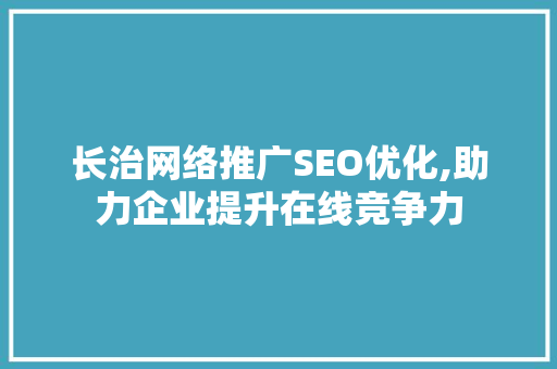 长治网络推广SEO优化,助力企业提升在线竞争力