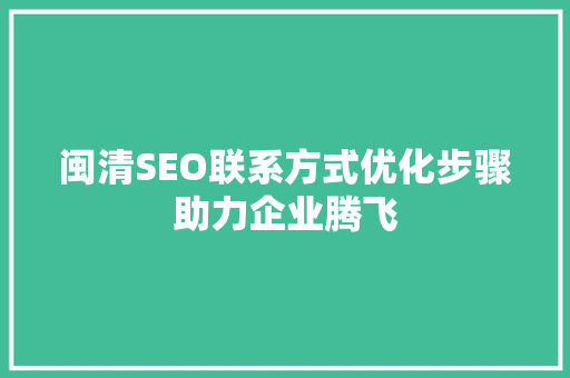 闽清SEO联系方式优化步骤助力企业腾飞