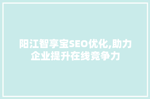 阳江智享宝SEO优化,助力企业提升在线竞争力