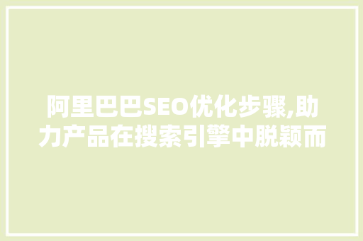 阿里巴巴SEO优化步骤,助力产品在搜索引擎中脱颖而出