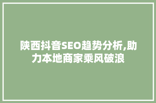 陕西抖音SEO趋势分析,助力本地商家乘风破浪