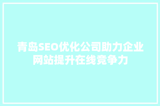 青岛SEO优化公司助力企业网站提升在线竞争力
