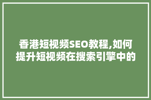 香港短视频SEO教程,如何提升短视频在搜索引擎中的排名
