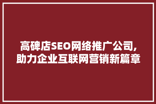 高碑店SEO网络推广公司,助力企业互联网营销新篇章