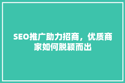 SEO推广助力招商，优质商家如何脱颖而出 建站教程