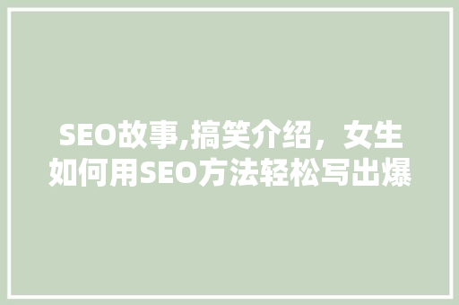 SEO故事,搞笑介绍，女生如何用SEO方法轻松写出爆文