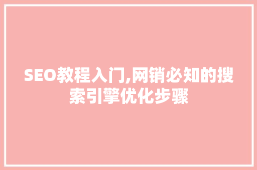 SEO教程入门,网销必知的搜索引擎优化步骤