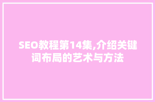 SEO教程第14集,介绍关键词布局的艺术与方法