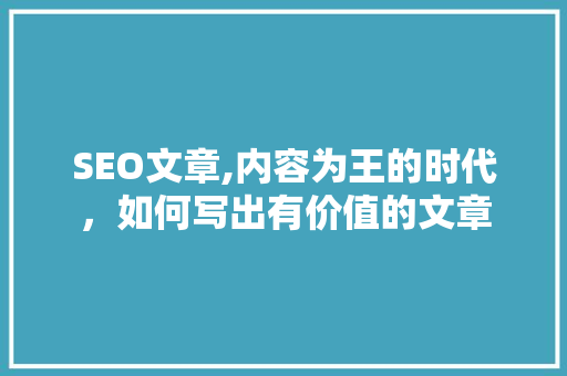 SEO文章,内容为王的时代，如何写出有价值的文章