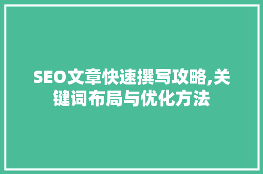 SEO文章快速撰写攻略,关键词布局与优化方法