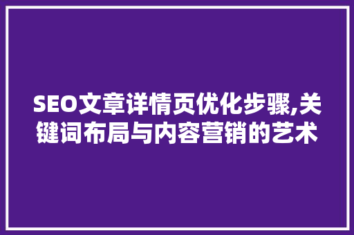 SEO文章详情页优化步骤,关键词布局与内容营销的艺术