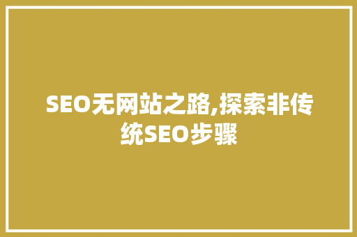 SEO无网站之路,探索非传统SEO步骤