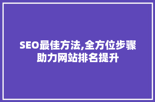 SEO最佳方法,全方位步骤助力网站排名提升