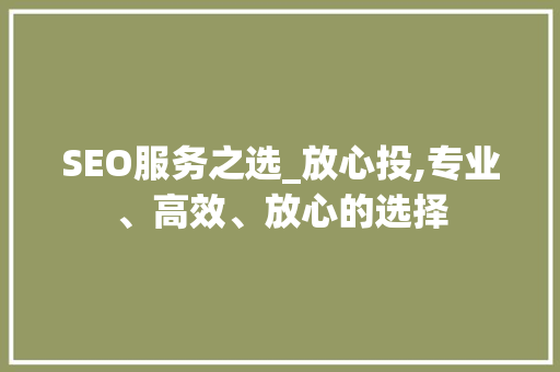 SEO服务之选_放心投,专业、高效、放心的选择