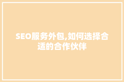 SEO服务外包,如何选择合适的合作伙伴