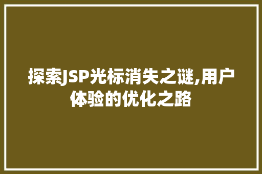探索JSP光标消失之谜,用户体验的优化之路